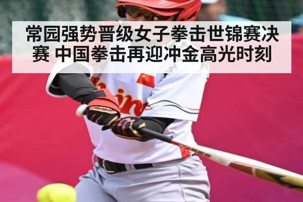 常园强势晋级女子拳击世锦赛决赛 中国拳击再迎冲金高光时刻